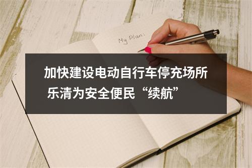 加快建设电动自行车停充场所 乐清为安全便民“续航”