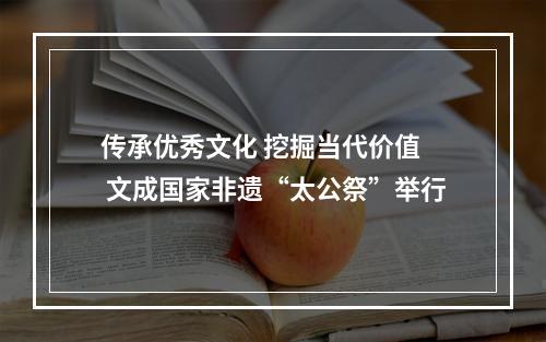 传承优秀文化 挖掘当代价值  文成国家非遗“太公祭”举行