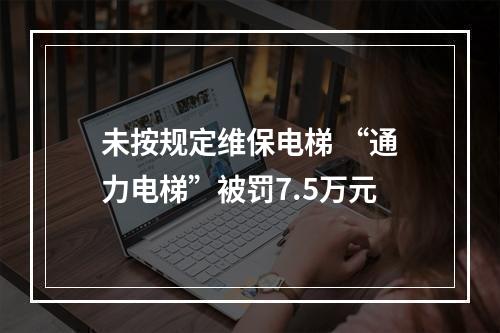 未按规定维保电梯 “通力电梯”被罚7.5万元