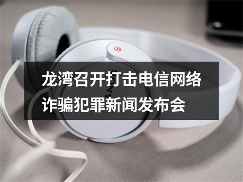 龙湾召开打击电信网络诈骗犯罪新闻发布会
