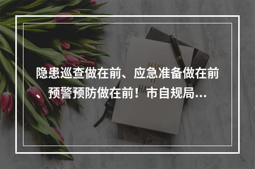 隐患巡查做在前、应急准备做在前、预警预防做在前！市自规局全力应战台风“格美”