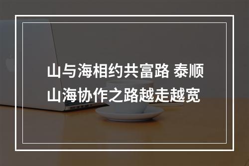 山与海相约共富路 泰顺山海协作之路越走越宽
