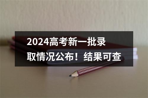 2024高考新一批录取情况公布！结果可查
