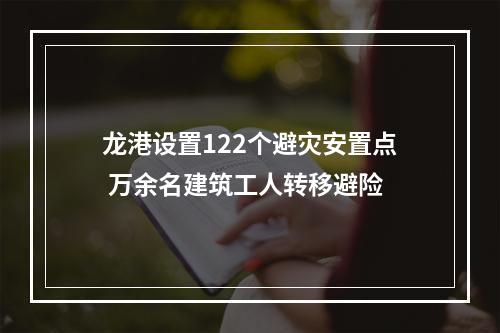 龙港设置122个避灾安置点 万余名建筑工人转移避险
