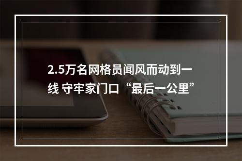 2.5万名网格员闻风而动到一线 守牢家门口“最后一公里”