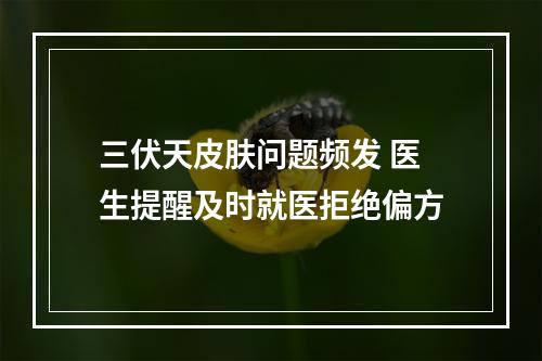 三伏天皮肤问题频发 医生提醒及时就医拒绝偏方