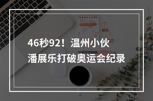 46秒92！温州小伙潘展乐打破奥运会纪录