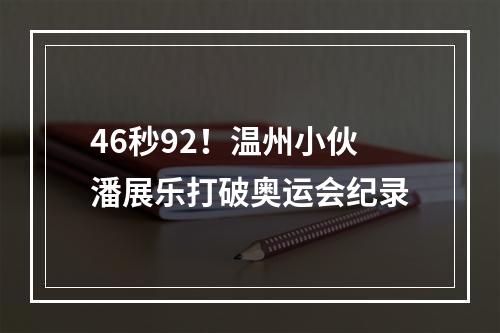 46秒92！温州小伙潘展乐打破奥运会纪录