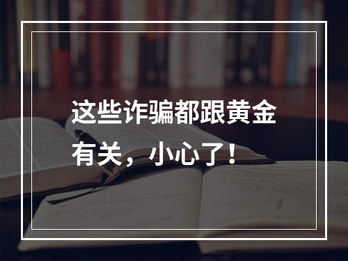 这些诈骗都跟黄金有关，小心了！