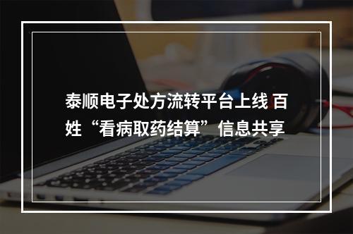泰顺电子处方流转平台上线 百姓“看病取药结算”信息共享