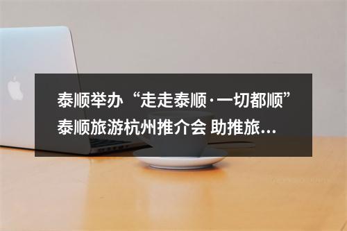 泰顺举办“走走泰顺·一切都顺”泰顺旅游杭州推介会 助推旅游发展迈入“高速时代”