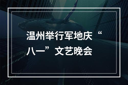 温州举行军地庆“八一”文艺晚会