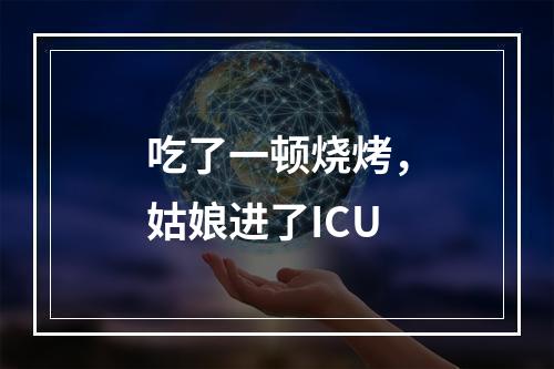 吃了一顿烧烤，姑娘进了ICU