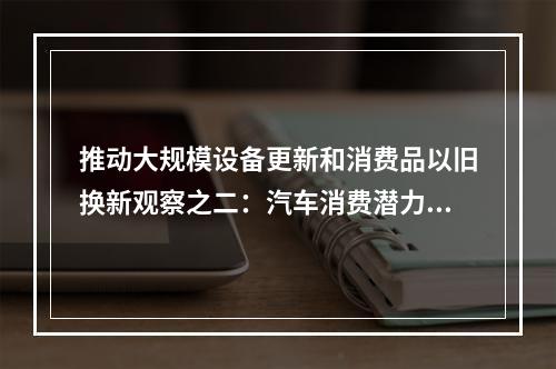 推动大规模设备更新和消费品以旧换新观察之二：汽车消费潜力大释放