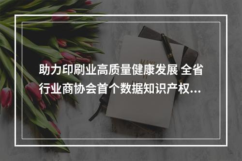 助力印刷业高质量健康发展 全省行业商协会首个数据知识产权登记证书落地龙港