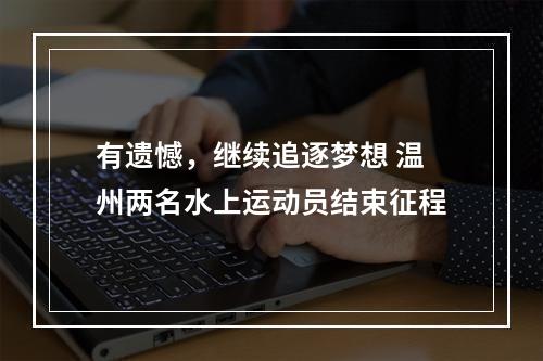有遗憾，继续追逐梦想 温州两名水上运动员结束征程