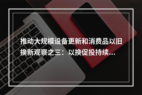 推动大规模设备更新和消费品以旧换新观察之三：以换促投持续提升先进产能