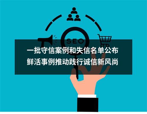 一批守信案例和失信名单公布 鲜活事例推动践行诚信新风尚