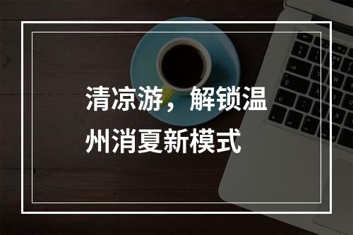 清凉游，解锁温州消夏新模式