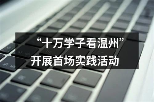 “十万学子看温州”开展首场实践活动