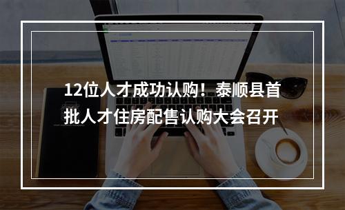 12位人才成功认购！泰顺县首批人才住房配售认购大会召开