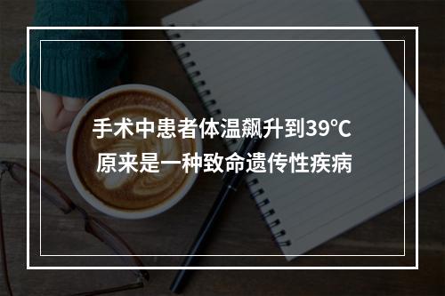 手术中患者体温飙升到39℃ 原来是一种致命遗传性疾病