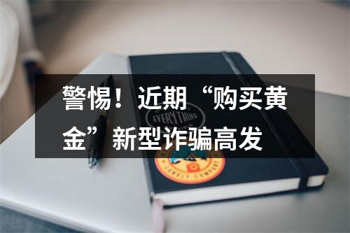 警惕！近期“购买黄金”新型诈骗高发