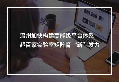温州加快构建高能级平台体系 超百家实验室矩阵育“新”发力
