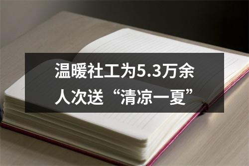 温暖社工为5.3万余人次送“清凉一夏”