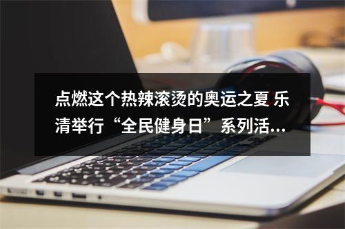 点燃这个热辣滚烫的奥运之夏 乐清举行“全民健身日”系列活动