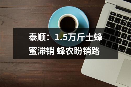 泰顺：1.5万斤土蜂蜜滞销 蜂农盼销路