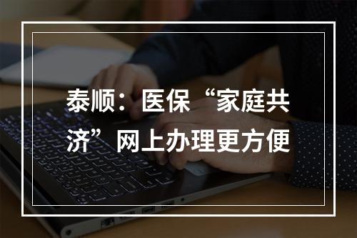 泰顺：医保“家庭共济”网上办理更方便