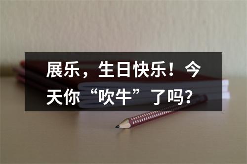 展乐，生日快乐！今天你“吹牛”了吗？