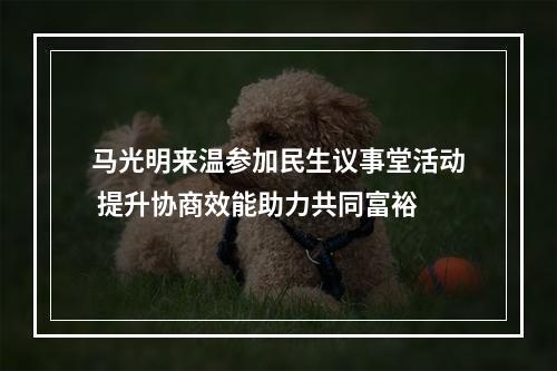 马光明来温参加民生议事堂活动 提升协商效能助力共同富裕