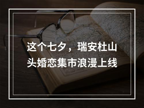 这个七夕，瑞安杜山头婚恋集市浪漫上线