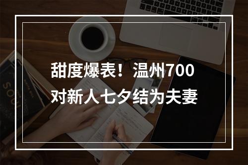 甜度爆表！温州700对新人七夕结为夫妻