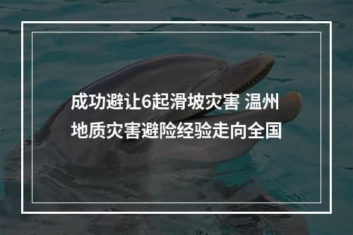 成功避让6起滑坡灾害 温州地质灾害避险经验走向全国