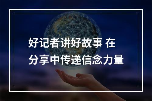 好记者讲好故事 在分享中传递信念力量