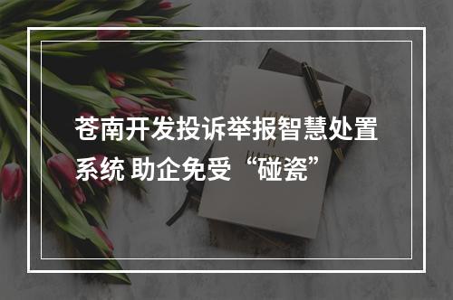 苍南开发投诉举报智慧处置系统 助企免受“碰瓷”
