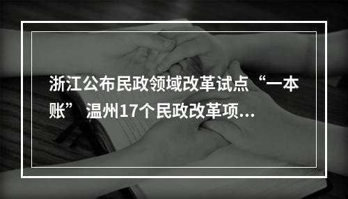 浙江公布民政领域改革试点“一本账” 温州17个民政改革项目入选