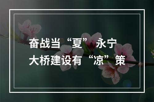奋战当“夏” 永宁大桥建设有“凉”策