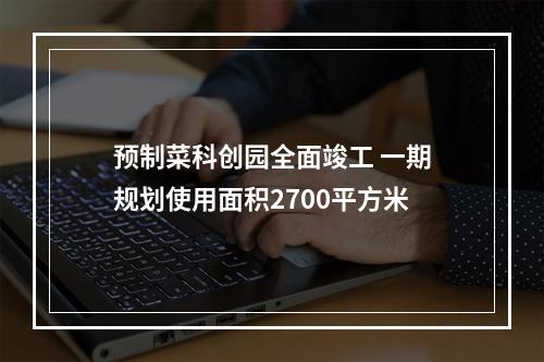 预制菜科创园全面竣工 一期规划使用面积2700平方米