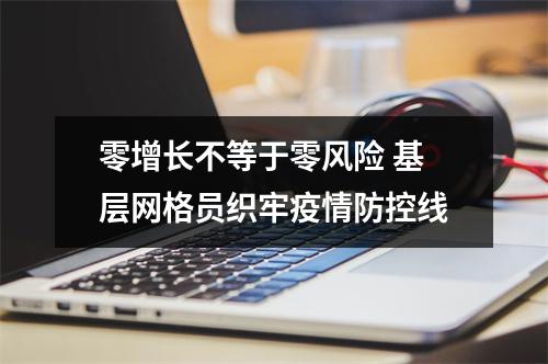 零增长不等于零风险 基层网格员织牢疫情防控线