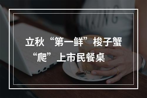 立秋“第一鲜”梭子蟹 “爬”上市民餐桌
