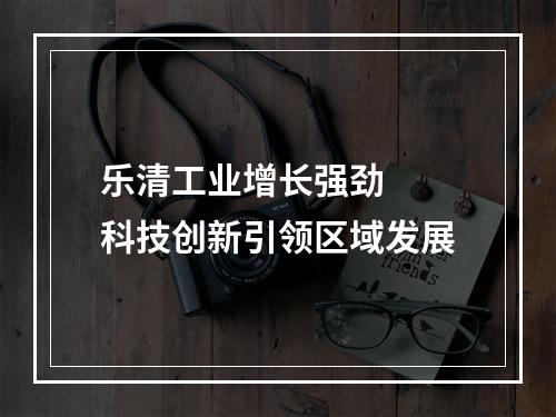 乐清工业增长强劲  科技创新引领区域发展