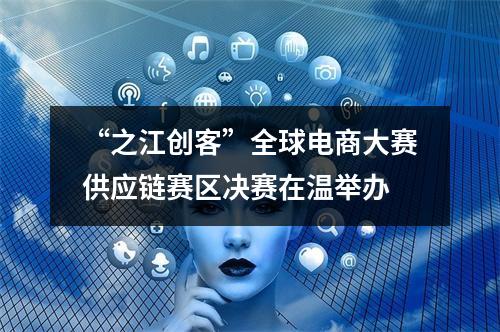 “之江创客”全球电商大赛供应链赛区决赛在温举办