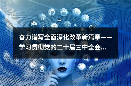 奋力谱写全面深化改革新篇章——学习贯彻党的二十届三中全会精神省委宣讲团报告会侧记