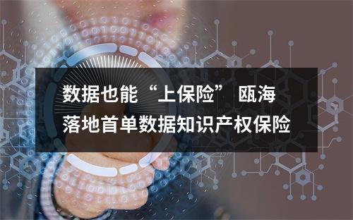 数据也能“上保险” 瓯海落地首单数据知识产权保险