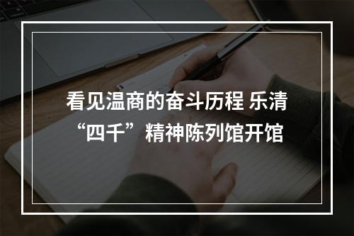 看见温商的奋斗历程 乐清“四千”精神陈列馆开馆