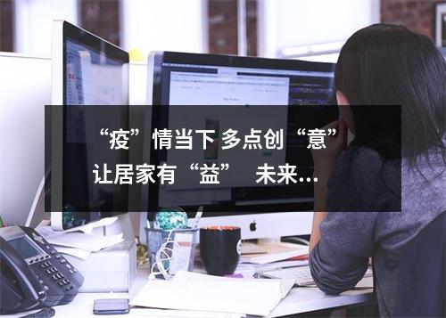 “疫”情当下 多点创“意”   让居家有“益”   未来可“忆”